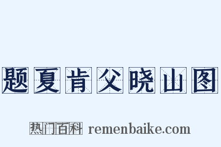 题夏肯父晓山图是什么意思的图片
